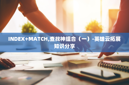 INDEX+MATCH,查找神组合（一）-英雄云拓展知识分享