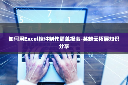 如何用Excel控件制作简单报表-英雄云拓展知识分享