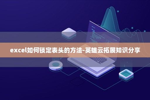 excel如何锁定表头的方法-英雄云拓展知识分享