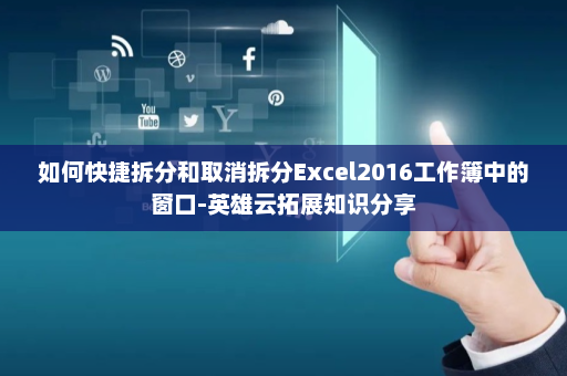 如何快捷拆分和取消拆分Excel2016工作簿中的窗口-英雄云拓展知识分享