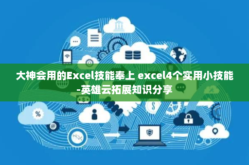 大神会用的Excel技能奉上 excel4个实用小技能-英雄云拓展知识分享