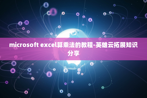 microsoft excel算乘法的教程-英雄云拓展知识分享