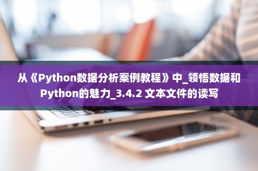 从《Python数据分析案例教程》中_领悟数据和Python的魅力_3.4.2 文本文件的读写