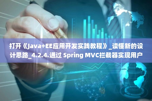 打开《Java+EE应用开发实践教程》_读懂新的设计思路_4.2.4.通过 Spring MVC拦截器实现用户登录验证