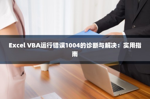 Excel VBA运行错误1004的诊断与解决：实用指南