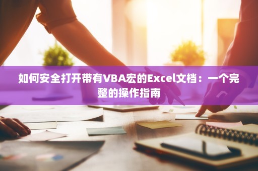 如何安全打开带有VBA宏的Excel文档：一个完整的操作指南