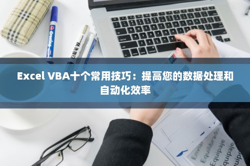 Excel VBA十个常用技巧：提高您的数据处理和自动化效率