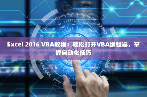 Excel 2016 VBA教程：轻松打开VBA编辑器，掌握自动化技巧