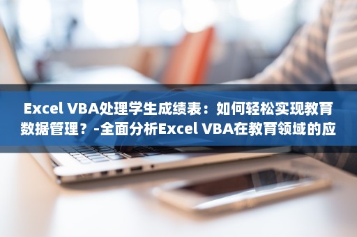 Excel VBA处理学生成绩表：如何轻松实现教育数据管理？-全面分析Excel VBA在教育领域的应用