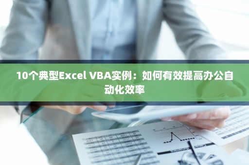 10个典型Excel VBA实例：如何有效提高办公自动化效率