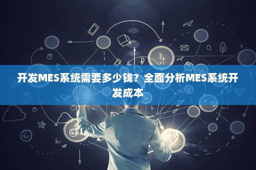 开发MES系统需要多少钱？全面分析MES系统开发成本