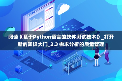 阅读《基于Python语言的软件测试技术》_打开新的知识大门_2.3 需求分析的质量管理