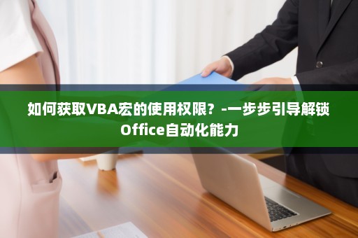 如何获取VBA宏的使用权限？-一步步引导解锁Office自动化能力