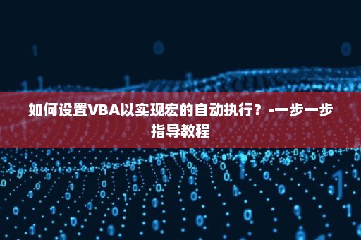 如何设置VBA以实现宏的自动执行？-一步一步指导教程