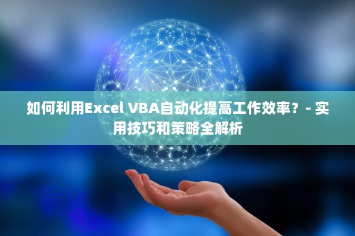 如何利用Excel VBA自动化提高工作效率？- 实用技巧和策略全解析