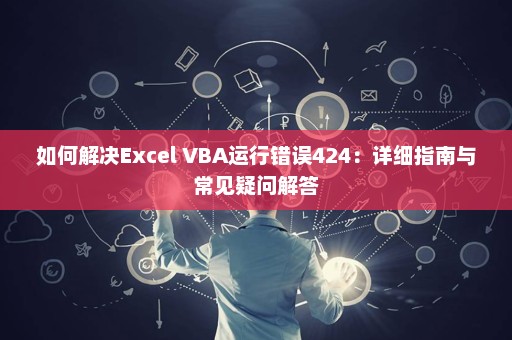 如何解决Excel VBA运行错误424：详细指南与常见疑问解答