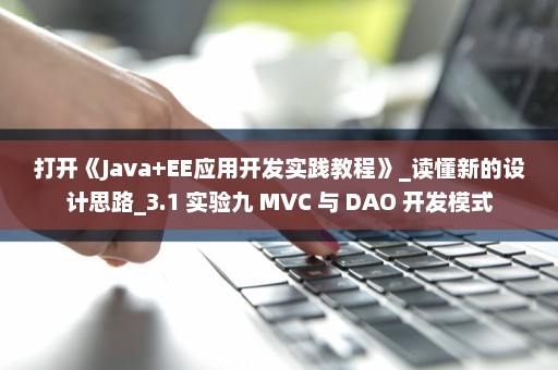 打开《Java+EE应用开发实践教程》_读懂新的设计思路_3.1 实验九 MVC 与 DAO 开发模式
