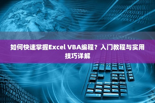 如何快速掌握Excel VBA编程？入门教程与实用技巧详解