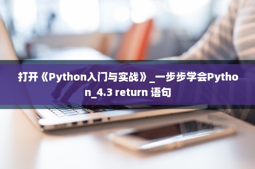 打开《Python入门与实战》_一步步学会Python_4.3 return 语句