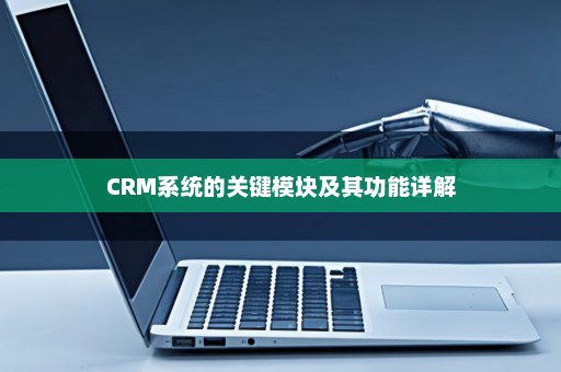 CRM系统的关键模块及其功能详解