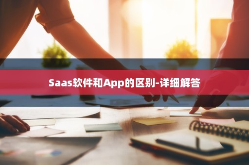 Saas软件和App的区别-详细解答