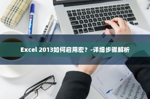 Excel 2013如何启用宏？-详细步骤解析