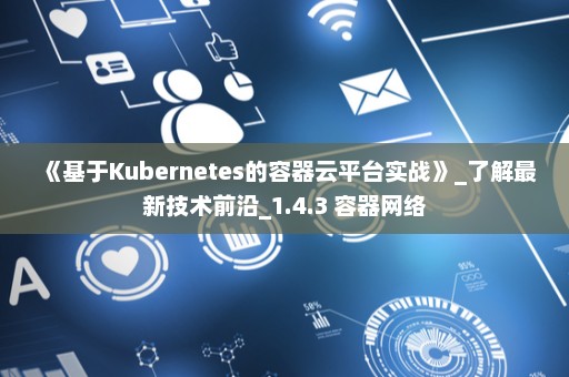 《基于Kubernetes的容器云平台实战》_了解最新技术前沿_1.4.3 容器网络