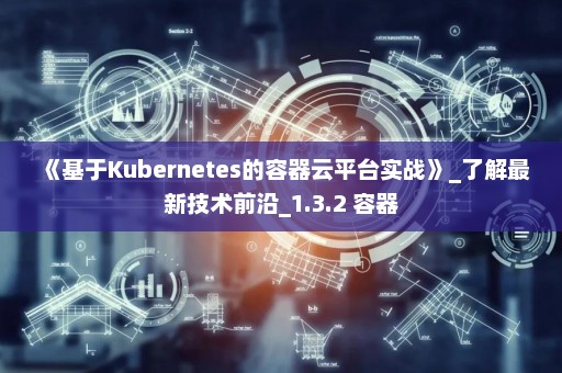 《基于Kubernetes的容器云平台实战》_了解最新技术前沿_1.3.2 容器