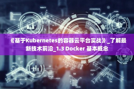 《基于Kubernetes的容器云平台实战》_了解最新技术前沿_1.3 Docker 基本概念