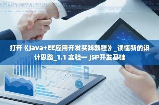 打开《Java+EE应用开发实践教程》_读懂新的设计思路_1.1 实验一 JSP开发基础