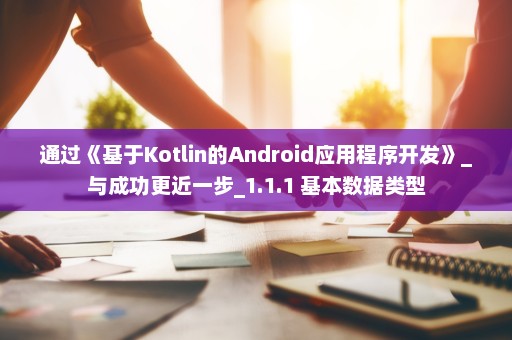 通过《基于Kotlin的Android应用程序开发》_与成功更近一步_1.1.1 基本数据类型