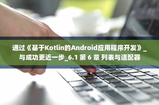 通过《基于Kotlin的Android应用程序开发》_与成功更近一步_6.1 第 6 章 列表与适配器