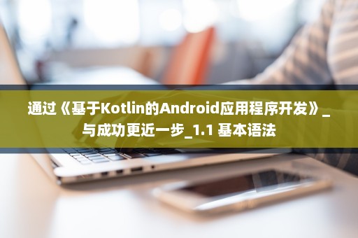 通过《基于Kotlin的Android应用程序开发》_与成功更近一步_1.1 基本语法