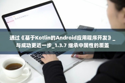 通过《基于Kotlin的Android应用程序开发》_与成功更近一步_1.3.7 继承中属性的覆盖