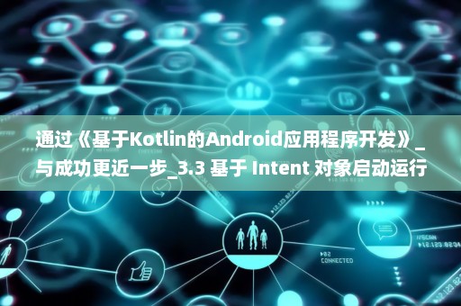 通过《基于Kotlin的Android应用程序开发》_与成功更近一步_3.3 基于 Intent 对象启动运行环境中