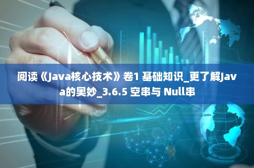 阅读《Java核心技术》卷1 基础知识_更了解Java的奥妙_3.6.5 空串与 Null串
