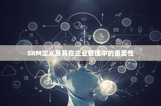 SRM定义及其在企业管理中的重要性