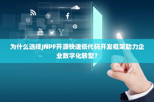 为什么选择JNPF开源快速低代码开发框架助力企业数字化转型？