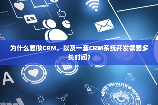 为什么要做CRM，以及一套CRM系统开发需要多长时间？
