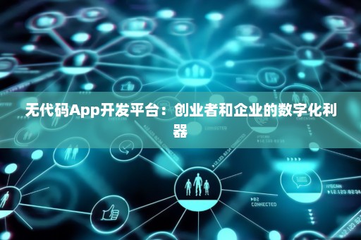 无代码App开发平台：创业者和企业的数字化利器