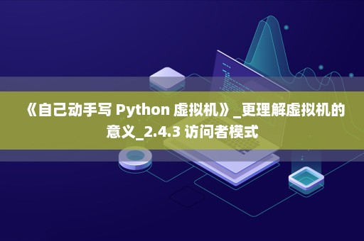 《自己动手写 Python 虚拟机》_更理解虚拟机的意义_2.4.3 访问者模式