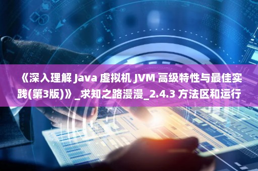 《深入理解 Java 虚拟机 JVM 高级特性与最佳实践(第3版)》_求知之路漫漫_2.4.3 方法区和运行时常量池溢出