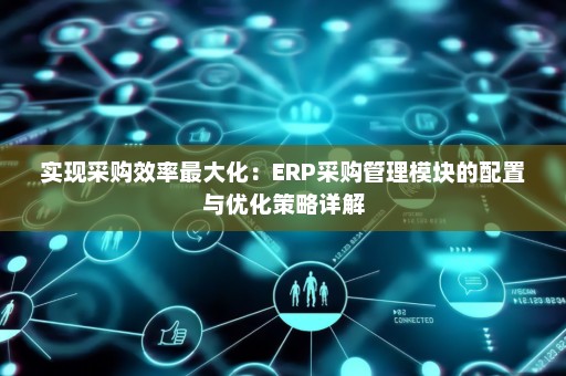 实现采购效率最大化：ERP采购管理模块的配置与优化策略详解