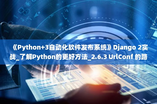 《Python+3自动化软件发布系统》Django 2实战_了解Python的更好方法_2.6.3 UrlConf 的路由分发