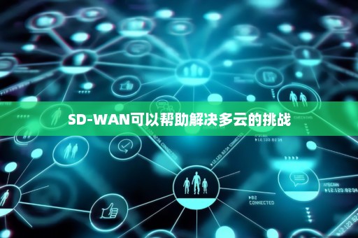 SD-WAN可以帮助解决多云的挑战