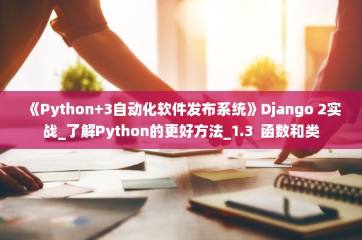 《Python+3自动化软件发布系统》Django 2实战_了解Python的更好方法_1.3  函数和类