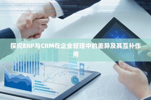 探究ERP与CRM在企业管理中的差异及其互补作用